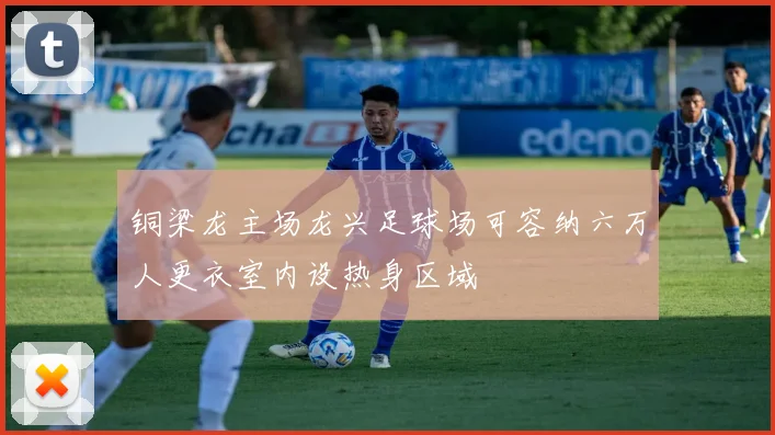 铜梁龙主场龙兴足球场可容纳六万人更衣室内设热身区域