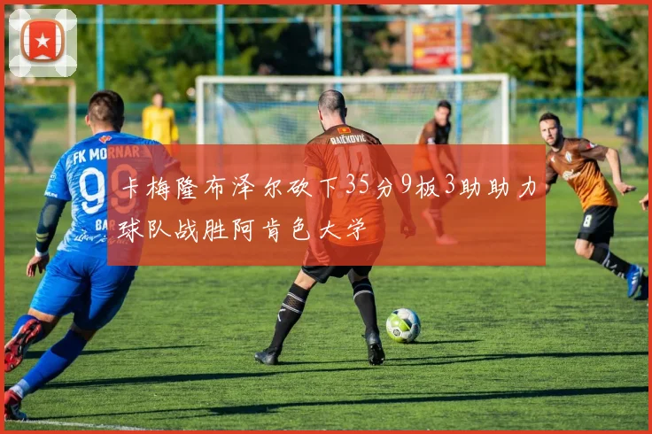 卡梅隆布泽尔砍下35分9板3助助力球队战胜阿肯色大学