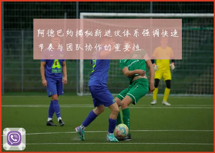 阿德巴约揭秘新进攻体系强调快速节奏与团队协作的重要性