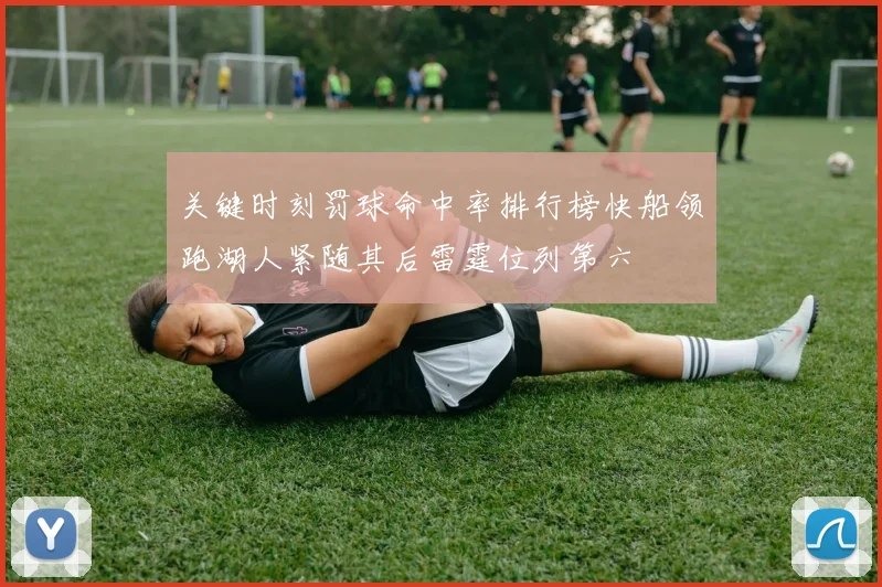 关键时刻罚球命中率排行榜快船领跑湖人紧随其后雷霆位列第六