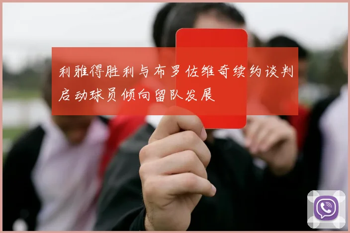 利雅得胜利与布罗佐维奇续约谈判启动球员倾向留队发展