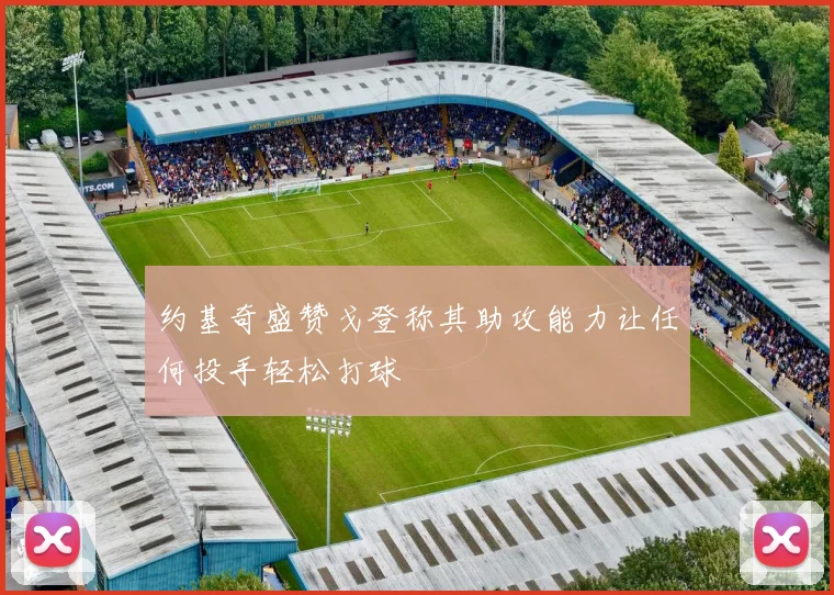 约基奇盛赞戈登称其助攻能力让任何投手轻松打球