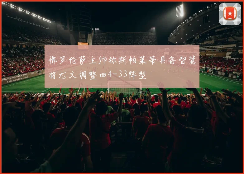 佛罗伦萨主帅称斯帕莱蒂具备智慧将尤文调整回4-33阵型