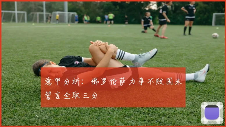 意甲分析：佛罗伦萨力争不败国米誓言全取三分